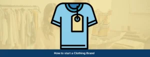 How to Start a Clothing Brand from Scratch - 9 Steps Guide